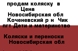 продам коляску 3в1  › Цена ­ 5 000 - Новосибирская обл., Коченевский р-н, Чик пгт Дети и материнство » Коляски и переноски   . Новосибирская обл.